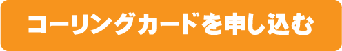 コーリングカードを申し込む
                    